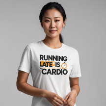 Running Late is My Cardio 