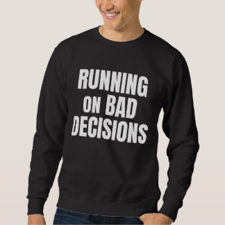 Running On Bad Decisions Funny Quote Sweatshirt