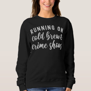 Running On Cold Brew And Crime Shows Funny True Cr Sweatshirt