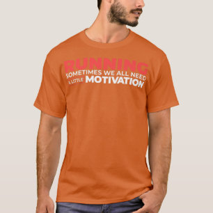Running Sometimes We All Need A Little Motivation T-Shirt