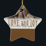 Rustic Holiday Love and Joy Pine Cone Ceramic Tree Decoration<br><div class="desc">Festive,  rustic pine cones accentuate this classic,  elegant design wishing holiday Love and Joy.</div>