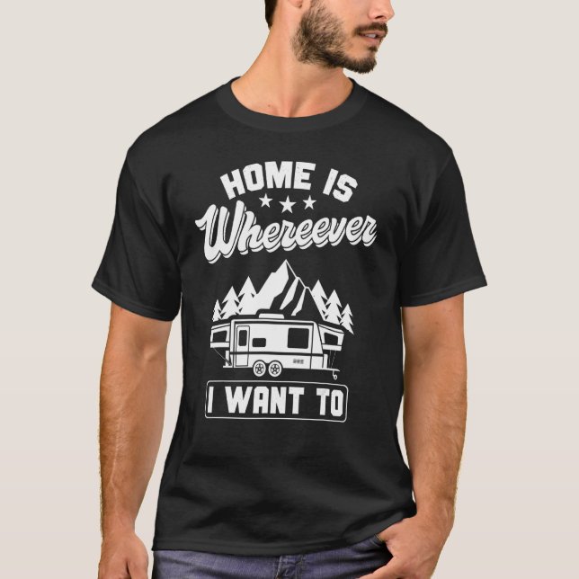 Rv Camper Camping Home Is Whereever I Want To T-Shirt (Front)