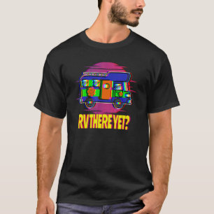 RV There Yet  Are We There Yet Camper T-Shirt