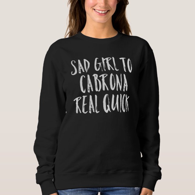 Sad Girl to Cabrona Real Quick Latina quotes Sweatshirt (Front)