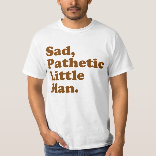 Sad, Pathetic Little Man. T-Shirt (Front)