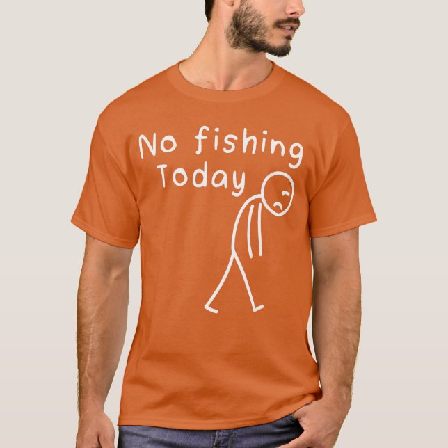 Sad Stick Figure Fishing Lover No Fishingoday Fath T-Shirt (Front)