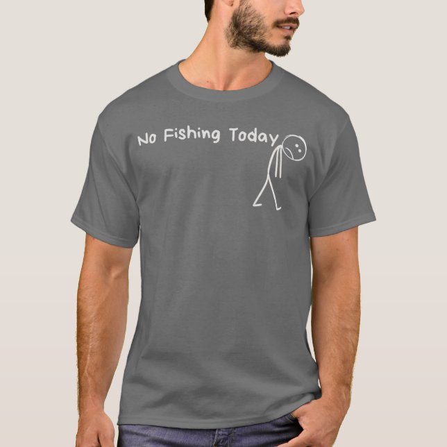 Sad Stick Figure Fishing Lover No Fishingoday Fath T-Shirt (Front)