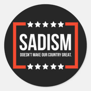 Sadism Does Not Make Our Country Great.  Classic Round Sticker