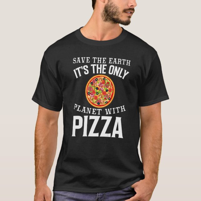Safe The Earth It's The Only Planet With Pizza Piz T-Shirt (Front)