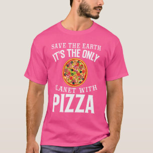 Safe The Earth It's The Only Planet With Pizza Piz T-Shirt