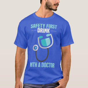 Safety first Drink with a doctor Funny Doctor and  T-Shirt