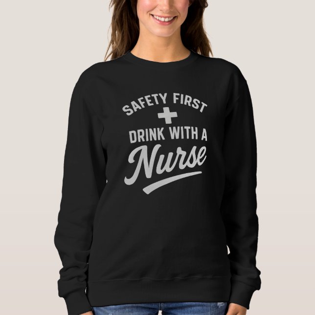 SAFETY FIRST  +  DRINK WITH A Nurse Sweatshirt (Front)