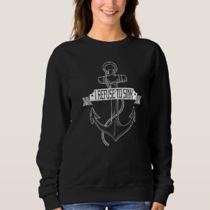 Sailing I Refuse To Sink Anchor Sweatshirt
