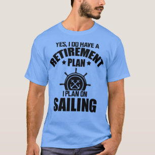 Sailor Yes I do have retirement plan I plan on sai T-Shirt