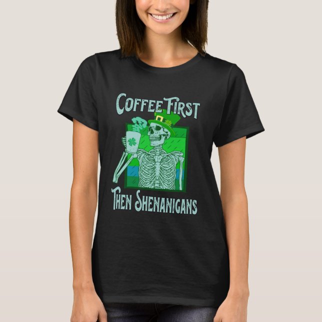 Saint Patrick s Day Skeleton  Coffee First then Sh T-Shirt (Front)