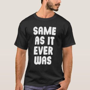 Same As It Ever Was - How Are You Sarcastic Joke P T-Shirt