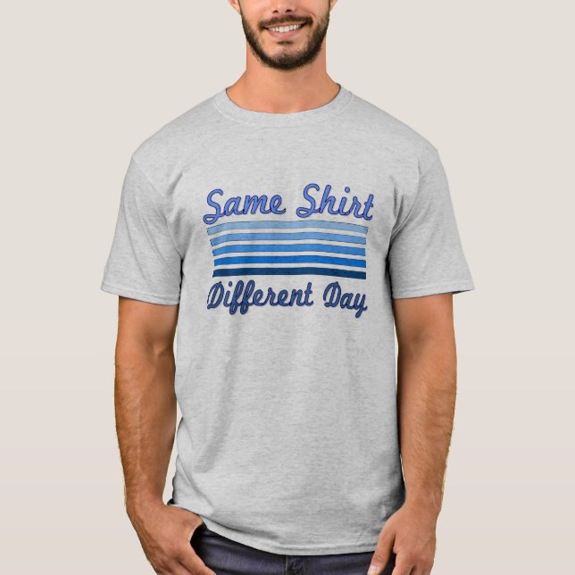 Same Shirt, Different Day T-Shirt (Front)