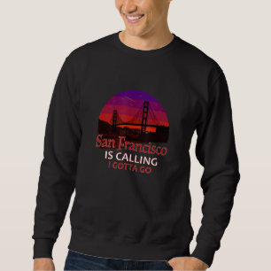 San Francisco Is Calling I Must Go Golden Gate Bri Sweatshirt