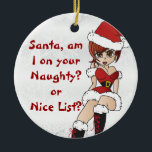 Santa, am I on your naughty or nice list? Ceramic Tree Decoration<br><div class="desc">Santa, am I on your naughty or nice list? Christmas Ornament. A bit of humour to the special someone... use it as a gift ornament. ⭐This Product is 100% Customisable. Graphics and/or text can be added, deleted, moved, resized, changed around, rotated, etc... ✔(just by clicking on the "EDIT DESIGN" area)...</div>