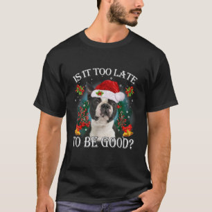 Santa Boston Terrier Christmas Is It Too Late To B T-Shirt