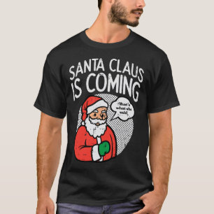 Santa claus coming she said fun christmas xmas hum T-Shirt