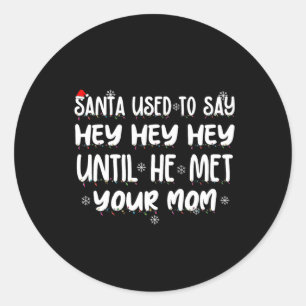 Santa Used To Say Hey Hey Hey Until He Met Your Mo Classic Round Sticker