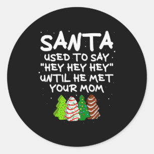 Santa Used To Say Hey Hey Hey Until He Met Your Mo Classic Round Sticker