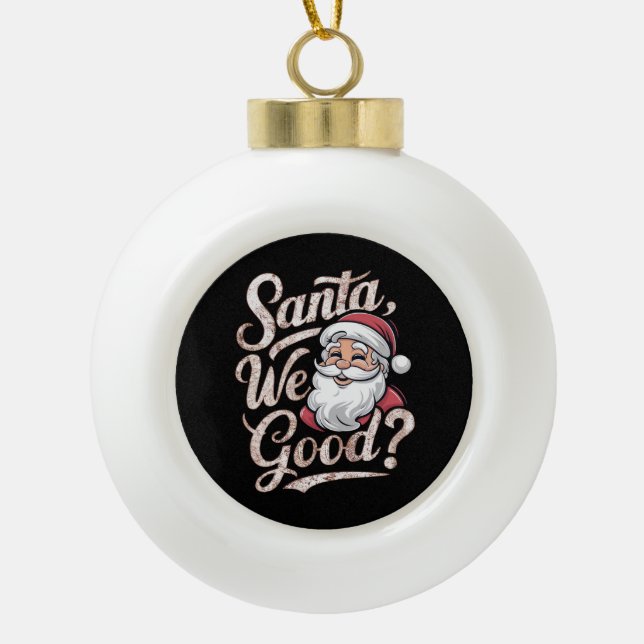 Santa We Good? Kids Christmas Funny Xmas Ceramic Ball Christmas Ornament (Front)