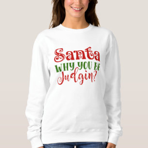 Santa Why You Be Judgin Sweatshirt