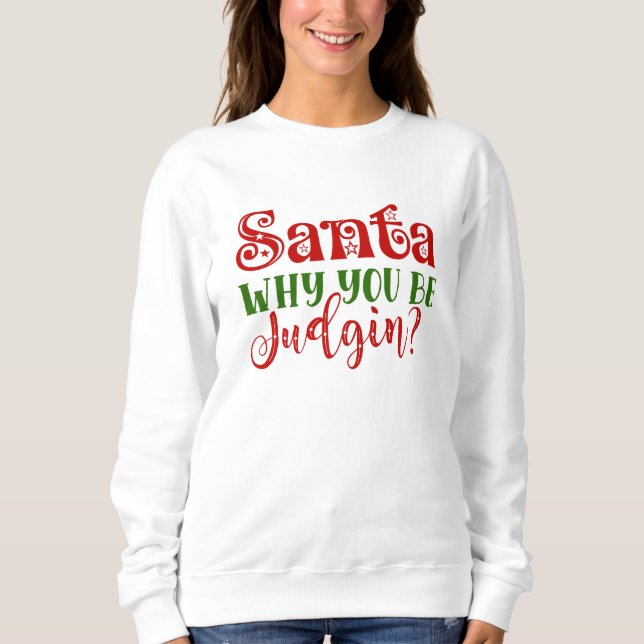 Santa Why You Be Judgin Sweatshirt (Front)