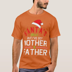 Santas Great But Ive Got Mother Father Merry Chris T-Shirt