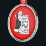 SANTAS NAUGHTY BOYS GET MORE PRESENTS -.png Metal Tree Decoration<br><div class="desc">Designs & Apparel from LGBTshirts.com Browse 10, 000  Lesbian,  Gay,  Bisexual,  Trans,  Culture,  Humour and Pride Products including T-shirts,  Tanks,  Hoodies,  Stickers,  Buttons,  Mugs,  Posters,  Hats,  Cards and Magnets.  Everything from "GAY" TO "Z" SHOP NOW AT: http://www.LGBTshirts.com FIND US ON: THE WEB: http://www.LGBTshirts.com FACEBOOK: http://www.facebook.com/glbtshirts TWITTER: http://www.twitter.com/glbtshirts</div>