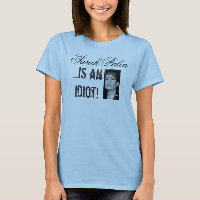 Sarah Palin is an Idiot T Shirt (Front)
