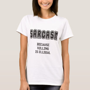 SARCASM - Because killing is illegal T-Shirt