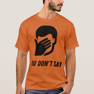 Sarcasm FacePalm You Do Not Say Funny Humour T-Shirt