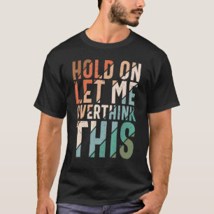 Sarcasm  For Men Women Hold On Let Me Overthink Th T-Shirt