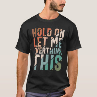 Sarcasm Hold On Let Me Overthink This Sarcastic Hu T-Shirt