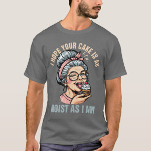 Sarcasm Humor Funny I Hope Your Cake is As Moist A T-Shirt