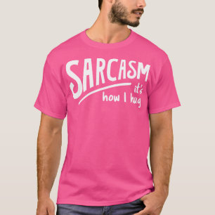 Sarcasm Is How I Hug II T-Shirt