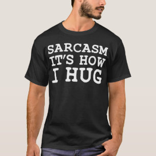Sarcasm it’s how i hug T-Shirt