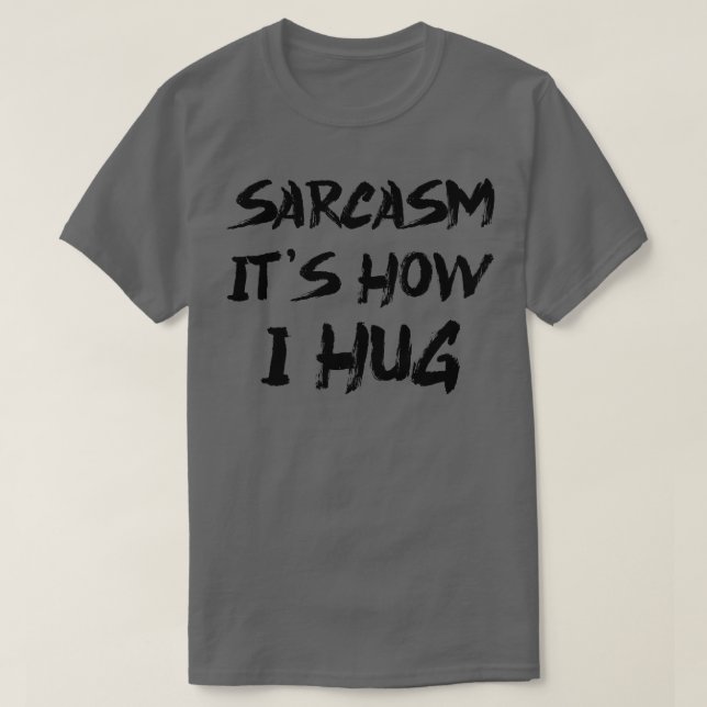 Sarcasm Its How I Hug 2 T-Shirt (Design Front)