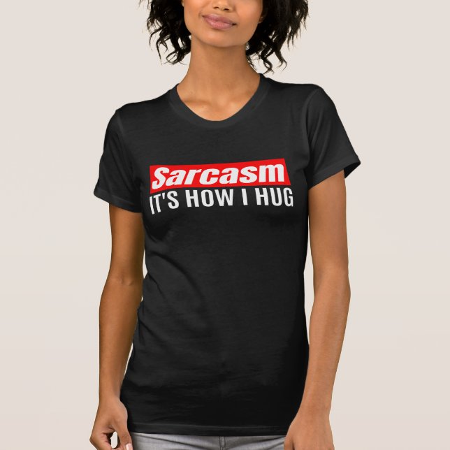 Sarcasm It's How I Hug - Funny Sarcastic     T-Shirt (Front)
