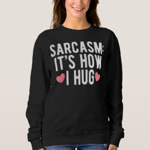 Sarcasm It's How I Hug Humourous For Sarcastic Peo Sweatshirt