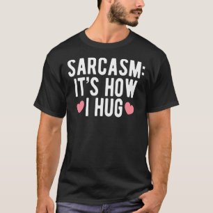 Sarcasm It's How I Hug Humourous For Sarcastic Peo T-Shirt