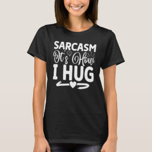 Sarcasm It's How I Hug Sarcasm Quotes Sarcasm Joke T-Shirt