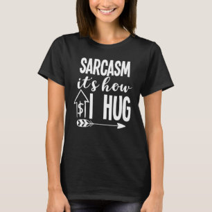 Sarcasm It's How I Hug Sarcasm Quotes Sarcasm Joke T-Shirt