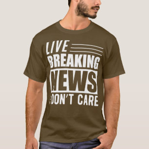 Sarcasm Live breaking news I dont care w T-Shirt