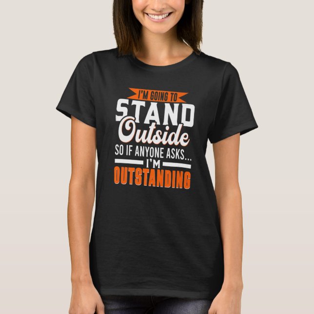 Sarcasm Shirt I'm Going To Stand Outside So If Any (Front)