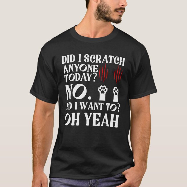 Sarcastic Ca Cats  Did I Scratch Anyone Today T-Shirt (Front)