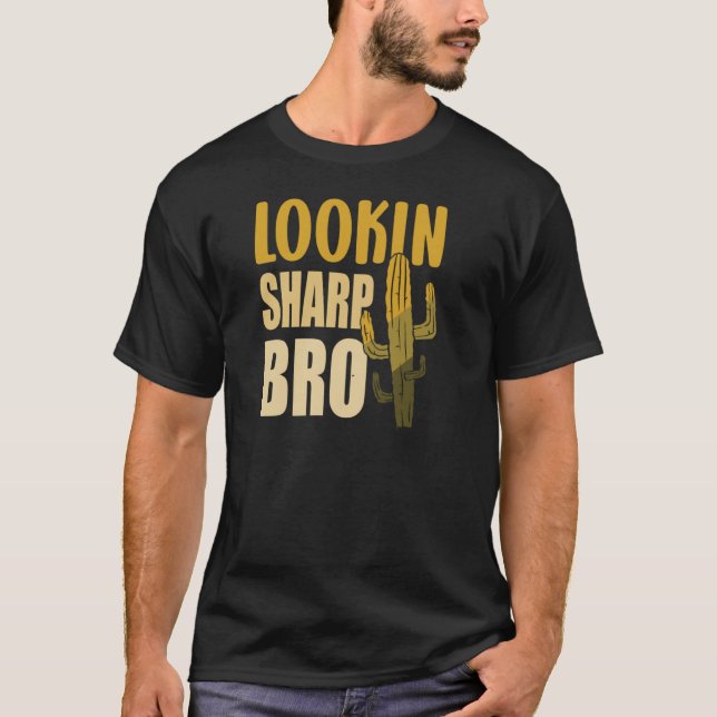 Sarcastic Cactus  Looking Sharp Bro Cactus Joke T-Shirt (Front)
